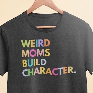 Weird Moms Build Character Shirt Funny Mother S Day Gift Etsy