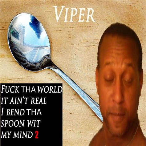 F Tha World It Aint Real I Bend Tha Spoon Wit My Mind 2 Viper Know Your Meme