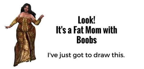 Look Its A Fat Mom With Boobs