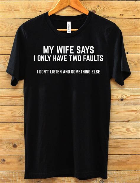 my wife says i only have two faults don t listen and something else funny t shirt for husband