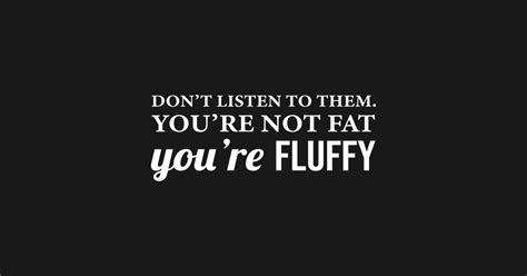 Dont Listen To Them Youre Not Fat Youre Fluffy Fat Girl Pegatina Teepublic Mx