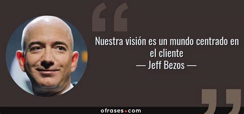 Jeff Bezos Nuestra Visión Es Un Mundo Centrado En El Cliente