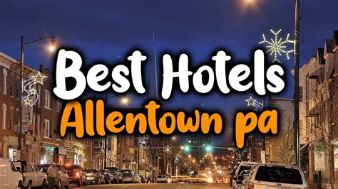 Best Hotels In Allentown Pa For Families Couples Work Trips