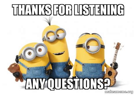 Thanks For Listening Any Questions Minions Make A Meme