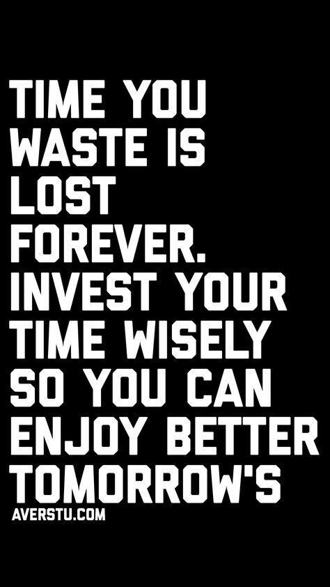 Time You Waste Is Lost Forever Invest Your Time Wisely So You Can