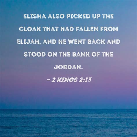 2 Kings 2:13 Elisha also picked up the cloak that had fallen from