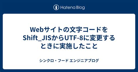 webサイトの文字コードをshift jisからutf 8に変更するときに実施したこと シンクロ・フード エンジニアブログ