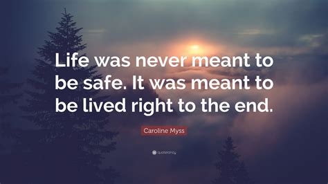 Caroline Myss Quote Life Was Never Meant To Be Safe It Was Meant To