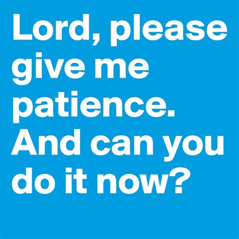 Lord Please Give Me Patience And Can You Do It Now Post By