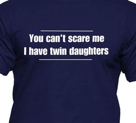 A T Shirt That Says You Can T Scare Me I Have Twin Daughters