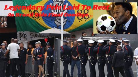 Legendary Pele Laid To Rest As Brazil Bids Final Goodbye Youtube