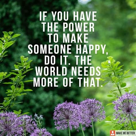 Spread Happiness If You Have The Power To Make Someone Happy Do It