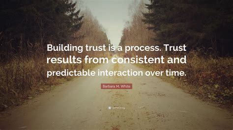 Be strong, trust god's word, and trust the process. germany kent men trust god by risking rejection. Barbara M. White Quote: "Building trust is a process. Trust results from consistent and ...