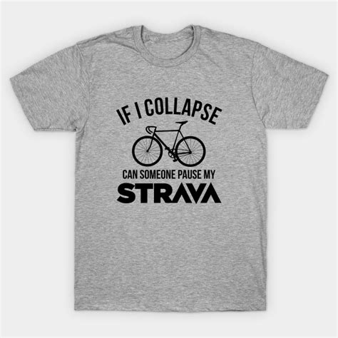 If I Collapse Can Someone Pause My Strava Cycling T Shirt Teepublic
