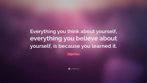Miguel Ruiz Quote “everything You Think About Yourself Everything You