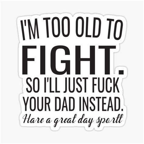 Im Too Old To Fight So Ill Just Fuck Your Dad Instead Hare A Great