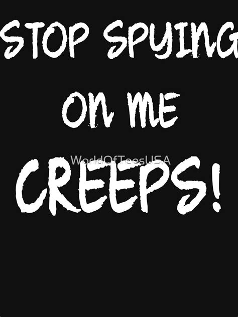 Stop Spying On Me Creeps T Shirt By Worldofteesusa Redbubble