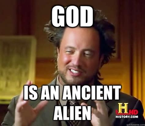 God Is An Ancient Alien Ancient Aliens Quickmeme