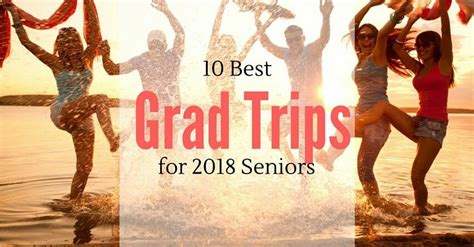 10 Best Grad Trip Ideas For 2018 Seniors