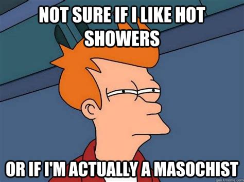 not sure if i like hot showers or if i m actually a masochist futurama fry quickmeme