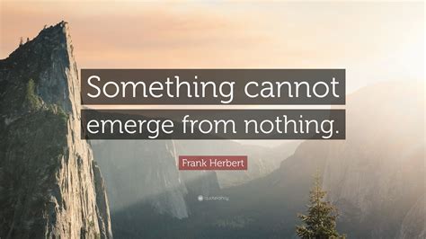 Frank Herbert Quote “something Cannot Emerge From Nothing”