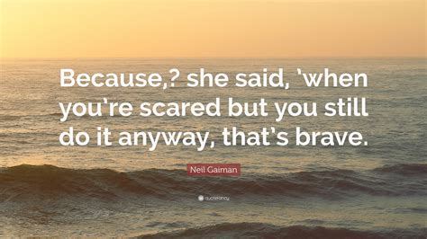 Neil Gaiman Quote Because She Said When Youre Scared But You