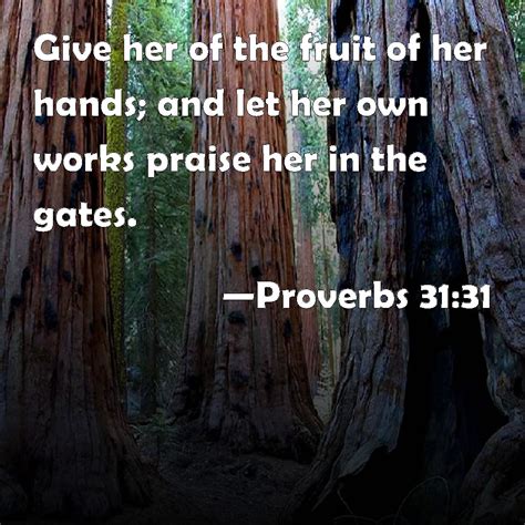 proverbs 31 31 give her of the fruit of her hands and let her own works praise her in the gates