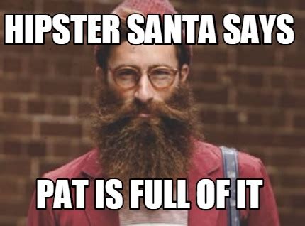 Meme Creator Funny Hipster Santa Says Pat Is Full Of It Meme Generator At MemeCreator Org