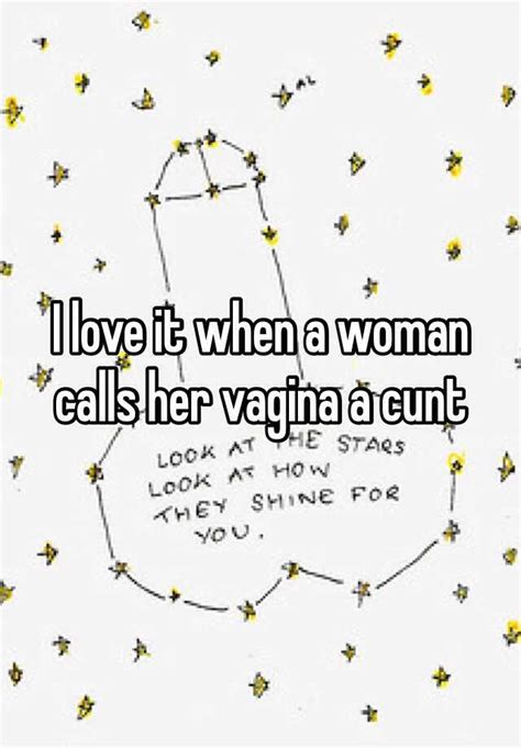I Love It When A Woman Calls Her Vagina A Cunt