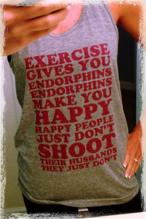 Don't let the silly little things steal your happiness. Legally Blonde workout tank.... "Exercise gives you endorphins. Endorphins make you happy. Happy ...