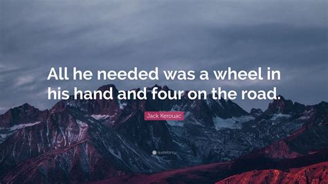 Jack Kerouac Quote All He Needed Was A Wheel In His Hand And Four On