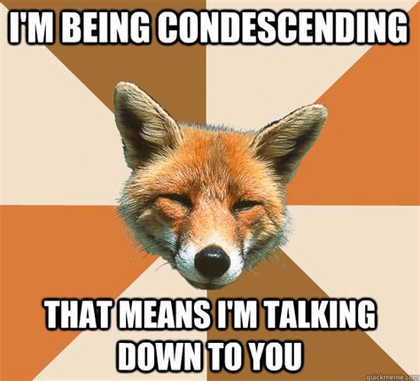 Im Being Condescending That Means Im Talking Down To You