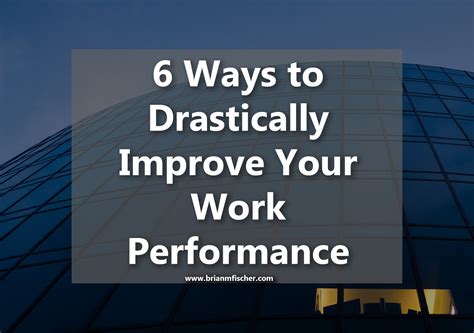 6 Ways To Drastically Improve Your Work Performance Brian M Fischer