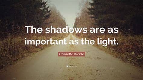 Charlotte Brontë Quote The Shadows Are As Important As The Light