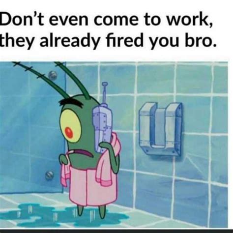 Dont Even Come To Work They Already Fired You Bro