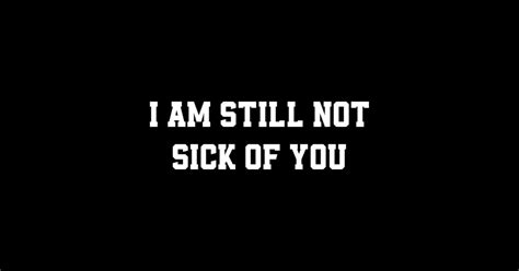 I Am Still Not Sick Of You I Am Still Not Sick Of You Sticker