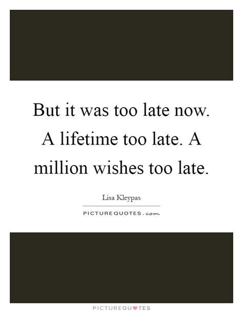 But It Was Too Late Now A Lifetime Too Late A Million Wishes