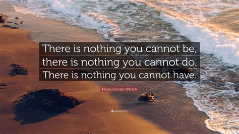 Neale Donald Walsch Quote “there Is Nothing You Cannot Be There Is