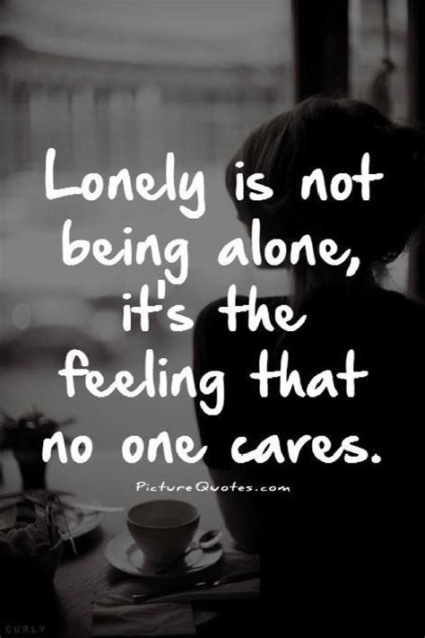 Lonely Is Not Being Alone Its The Feeling That No One Cares