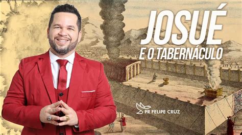 Josué E O Tabernáculo Pr Felipe Cruz Youtube