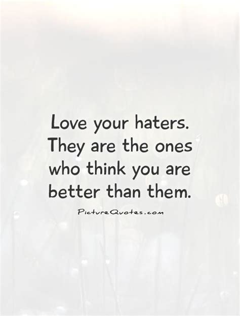 Love Your Haters They Are The Ones Who Think You Are