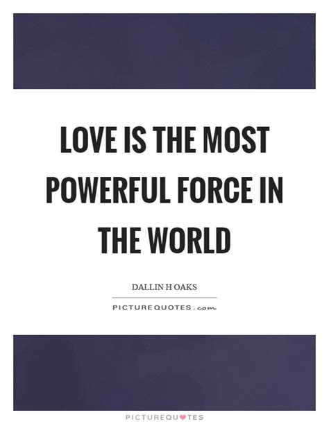 Love Is The Most Powerful Force In The World Picture Quotes