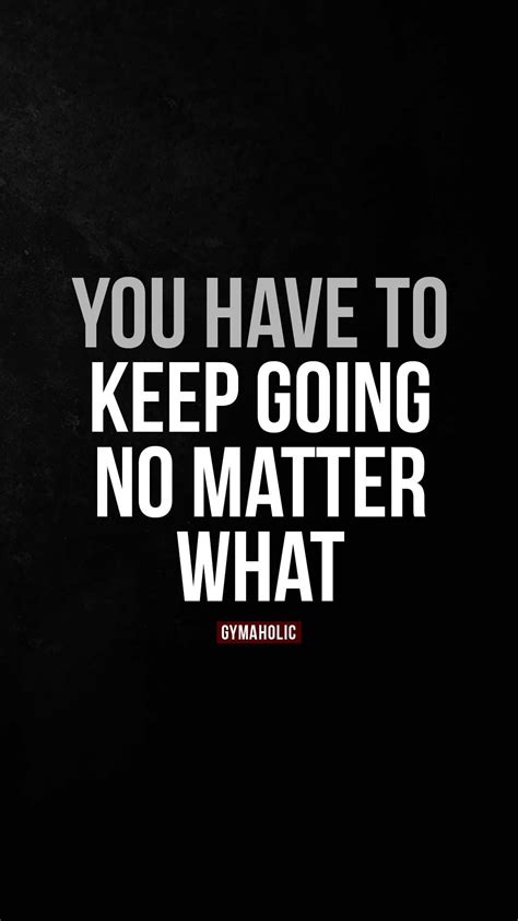 You Have To Keep Going No Matter What Gymaholic