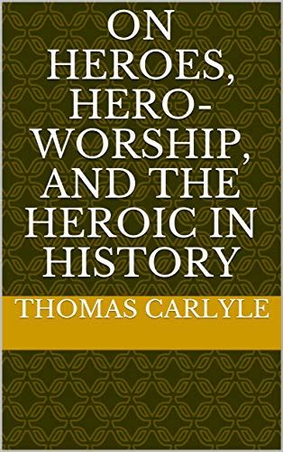 On Heroes Hero Worship And The Heroic In History By Thomas Carlyle