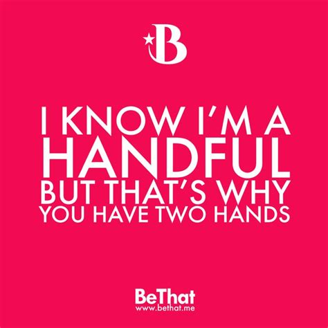 quote i know i m a handful but that s why you have two hands funny quotes words of wisdom
