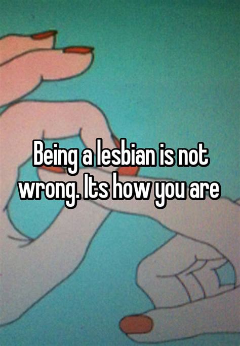 being a lesbian is not wrong its how you are