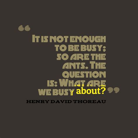 © 2015 farlex, inc, all rights reserved. Henry David Thoreau 's quote about busy. It is not enough to…
