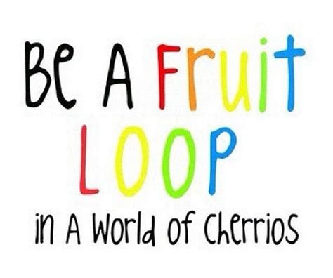 Be A Fruit Loop In A World Of Cheerios Best Quotes Favorite Quotes