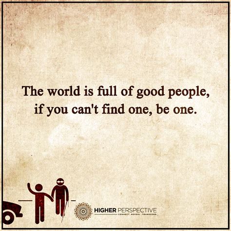 The World Is Full Of Good People If You Cant Find One Be One 101