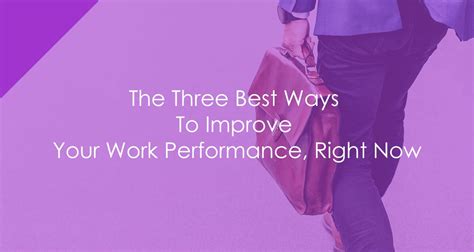 The Three Best Ways To Improve Your Work Performance Right Now